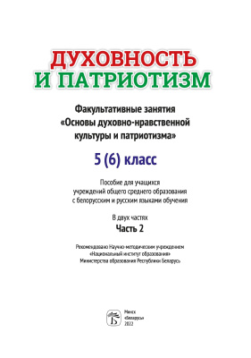 Духовность и патриотизм. Факультативные занятия. Основы духовно-нравственной культуры и патриотизма. 5 (6) класс. Пособие для учащихся учреждений общего среднего образования с бел.и рус.языками обучения. Ч. 2